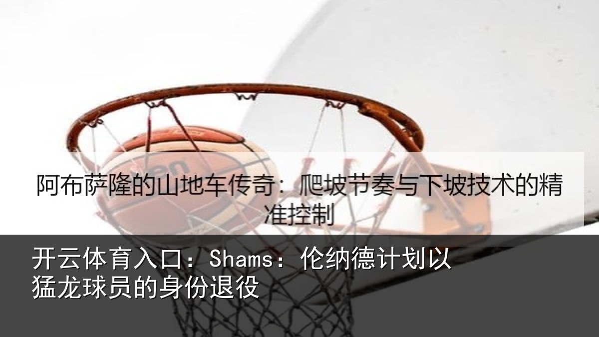 开云体育入口：Shams：伦纳德计划相关情况退役