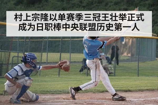 村上宗隆以单赛季三冠王壮举正式成为日职棒中央联盟历史第一人