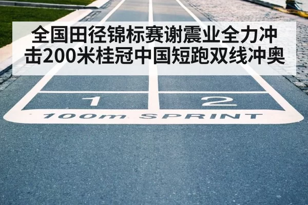全国田径锦标赛谢震业全力冲击200米桂冠中国短跑双线冲奥