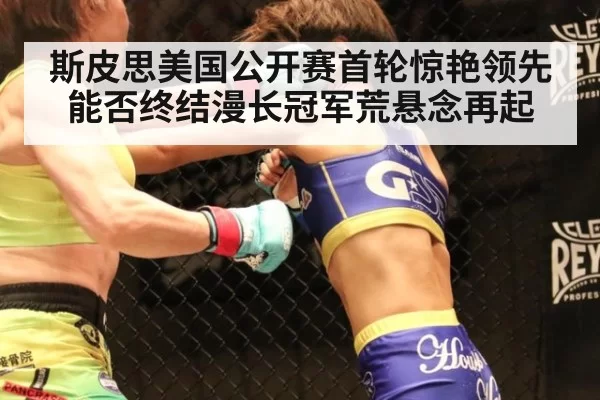 斯皮思美国公开赛首轮惊艳领先 能否终结漫长冠军荒悬念再起