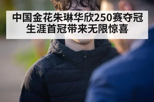 中国金花朱琳华欣250赛夺冠生涯首冠带来无限惊喜